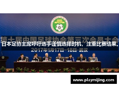 日本足协主席呼吁选手谨慎选择时机，注重比赛结果。