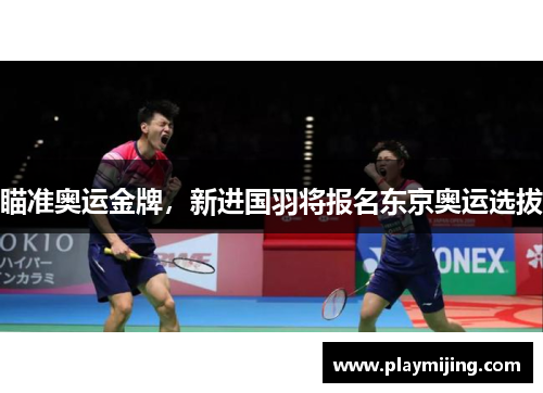 瞄准奥运金牌，新进国羽将报名东京奥运选拔